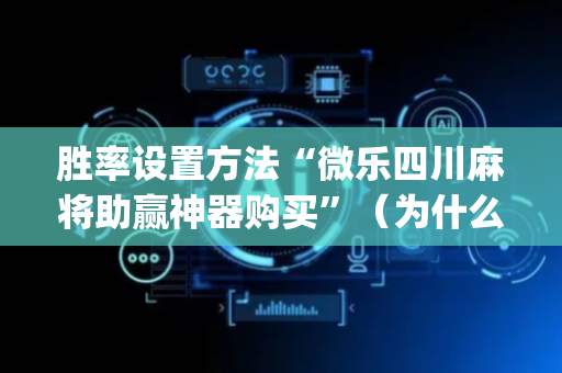 胜率设置方法“微乐四川麻将助赢神器购买”（为什么有人一直赢)