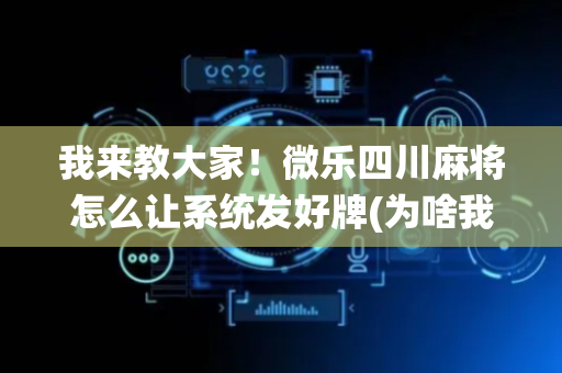 我来教大家！微乐四川麻将怎么让系统发好牌(为啥我总是输)