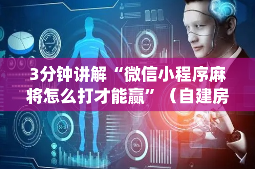 3分钟讲解“微信小程序麻将怎么打才能赢”（自建房怎么拿好牌)
