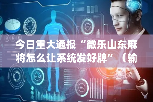 今日重大通报“微乐山东麻将怎么让系统发好牌”（输赢有什么规律)