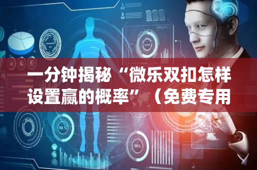 一分钟揭秘“微乐双扣怎样设置赢的概率”（免费专用神器)