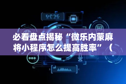 必看盘点揭秘“微乐内蒙麻将小程序怎么提高胜率”（发牌有什么规律吗)