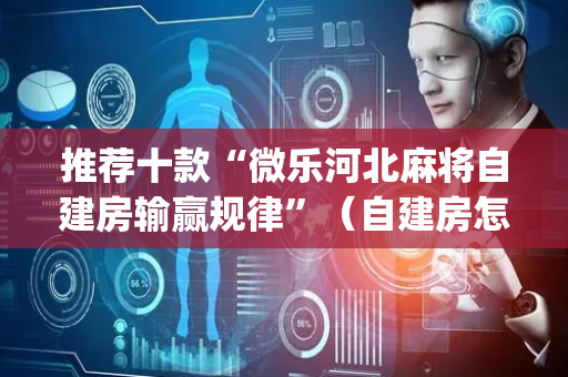 推荐十款“微乐河北麻将自建房输赢规律”（自建房怎么拿好牌)