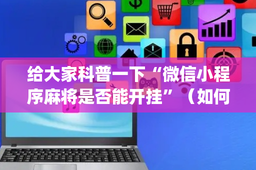 给大家科普一下“微信小程序麻将是否能开挂”（如何让系统发好牌)