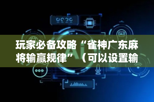 玩家必备攻略“雀神广东麻将输赢规律”（可以设置输赢吗)