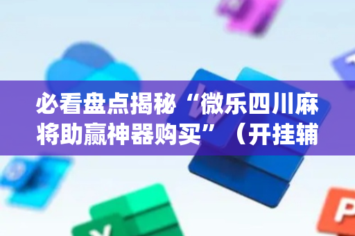 必看盘点揭秘“微乐四川麻将助赢神器购买”（开挂辅助脚本)