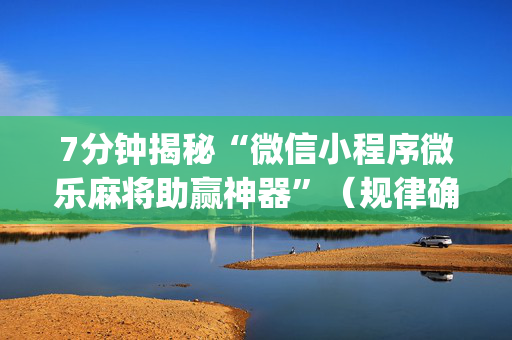 7分钟揭秘“微信小程序微乐麻将助赢神器”（规律确实有挂)
