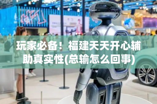 玩家必备！福建天天开心辅助真实性(总输怎么回事)