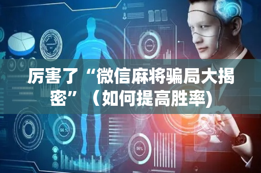 厉害了“微信麻将骗局大揭密”（如何提高胜率)