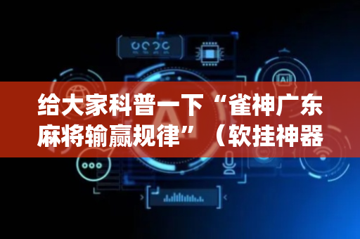 给大家科普一下“雀神广东麻将输赢规律”（软挂神器)