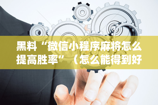 黑料“微信小程序麻将怎么提高胜率”（怎么能得到好牌)
