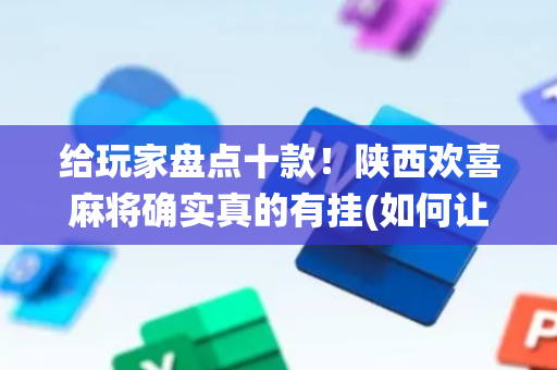 给玩家盘点十款！陕西欢喜麻将确实真的有挂(如何让系统发好牌)