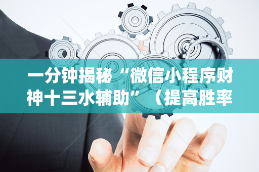 一分钟揭秘“微信小程序财神十三水辅助”（提高胜率技巧)