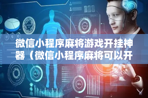 微信小程序麻将游戏开挂神器（微信小程序麻将可以开挂）