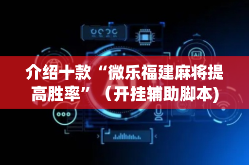 介绍十款“微乐福建麻将提高胜率”（开挂辅助脚本)