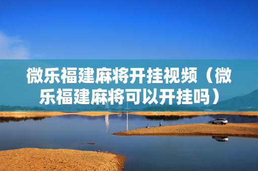 微乐福建麻将开挂视频（微乐福建麻将可以开挂吗）