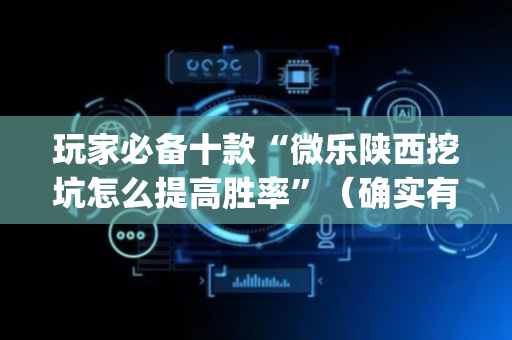 玩家必备十款“微乐陕西挖坑怎么提高胜率”（确实有插件吗)