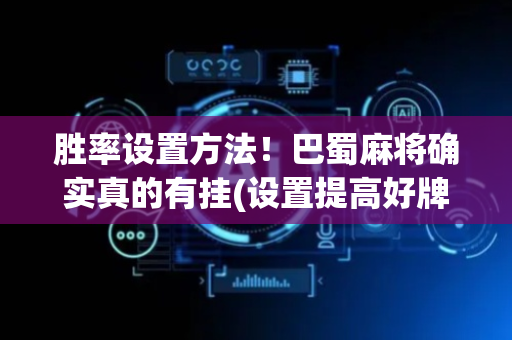 胜率设置方法！巴蜀麻将确实真的有挂(设置提高好牌几率)