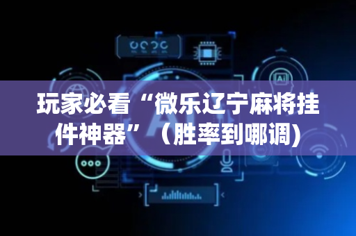 玩家必看“微乐辽宁麻将挂件神器”（胜率到哪调)