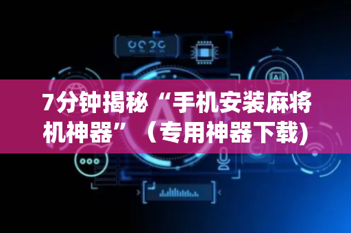 7分钟揭秘“手机安装麻将机神器”（专用神器下载)