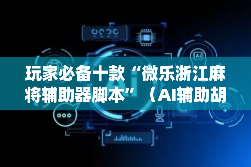 玩家必备十款“微乐浙江麻将辅助器脚本”（AI辅助胡牌规则)