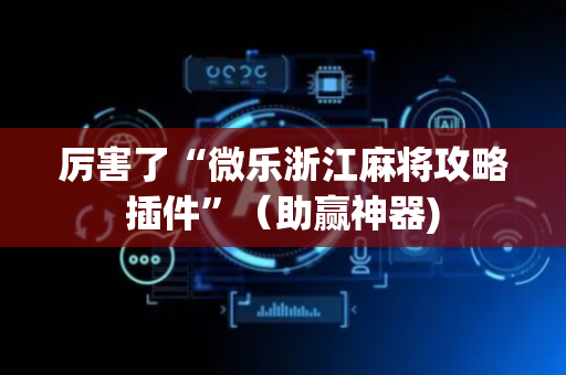 厉害了“微乐浙江麻将攻略插件”（助赢神器)