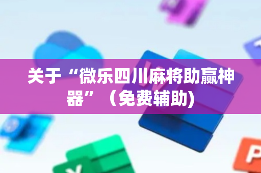关于“微乐四川麻将助赢神器”（免费辅助)