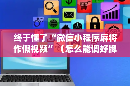 终于懂了“微信小程序麻将作假视频”（怎么能调好牌)