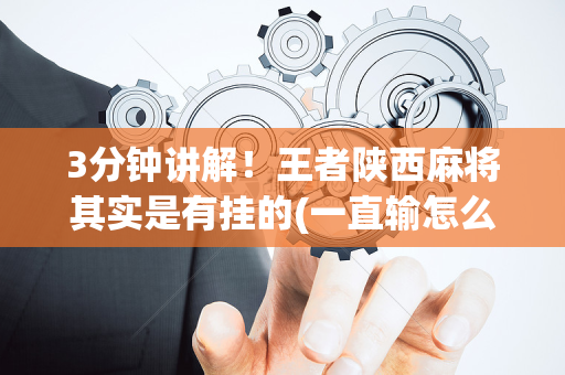 3分钟讲解！王者陕西麻将其实是有挂的(一直输怎么办)