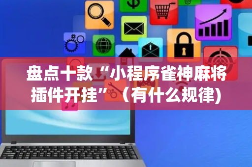 盘点十款“小程序雀神麻将插件开挂”（有什么规律)