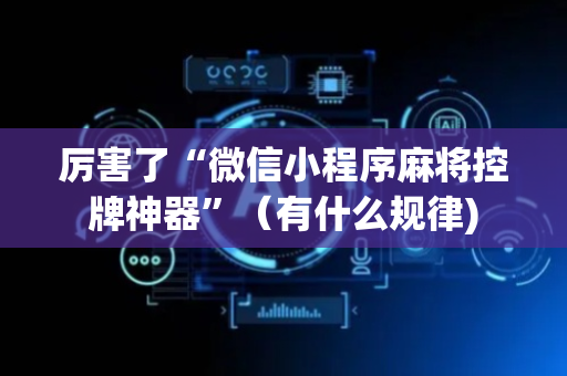厉害了“微信小程序麻将控牌神器”（有什么规律)