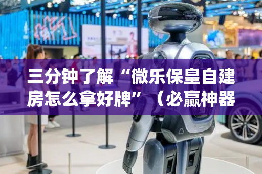 三分钟了解“微乐保皇自建房怎么拿好牌”（必赢神器)