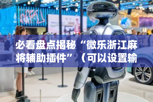 必看盘点揭秘“微乐浙江麻将辅助插件”（可以设置输赢吗)
