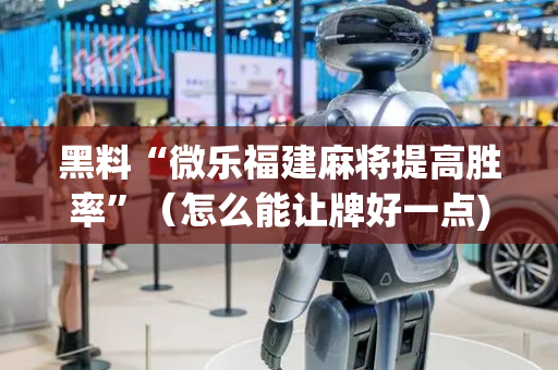 黑料“微乐福建麻将提高胜率”（怎么能让牌好一点)