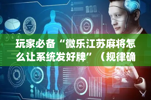 玩家必备“微乐江苏麻将怎么让系统发好牌”（规律确实有挂)
