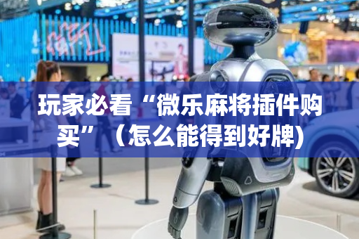 玩家必看“微乐麻将插件购买”（怎么能得到好牌)