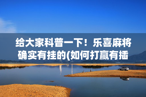给大家科普一下！乐喜麻将确实有挂的(如何打赢有插件吗)