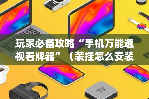 玩家必备攻略“手机万能透视看牌器”（装挂怎么安装)