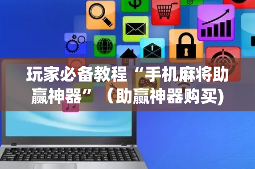 玩家必备教程“手机麻将助赢神器”（助赢神器购买)