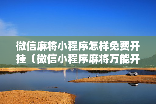 微信麻将小程序怎样免费开挂（微信小程序麻将万能开挂下载）
