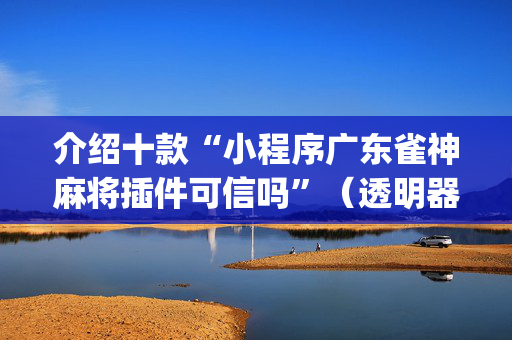 介绍十款“小程序广东雀神麻将插件可信吗”（透明器教程)