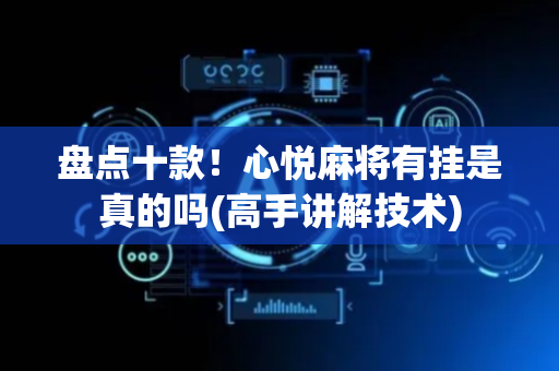盘点十款！心悦麻将有挂是真的吗(高手讲解技术)