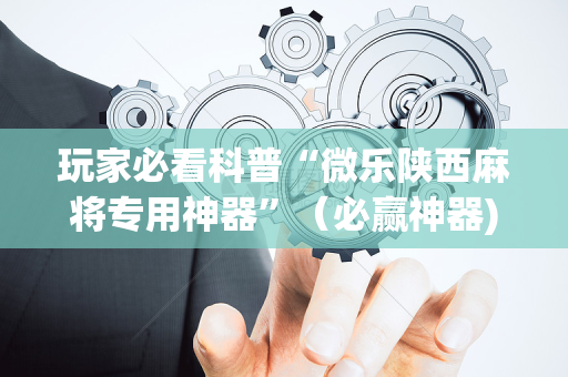 玩家必看科普“微乐陕西麻将专用神器”（必赢神器)