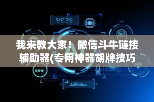 我来教大家！微信斗牛链接辅助器(专用神器胡牌技巧)