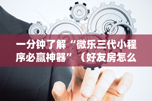 一分钟了解“微乐三代小程序必赢神器”（好友房怎么才能赢)