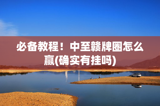 必备教程！中至赣牌圈怎么赢(确实有挂吗)