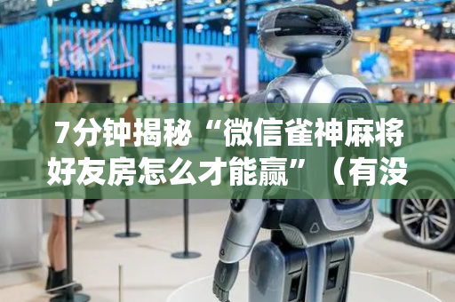7分钟揭秘“微信雀神麻将好友房怎么才能赢”（有没有猫腻)
