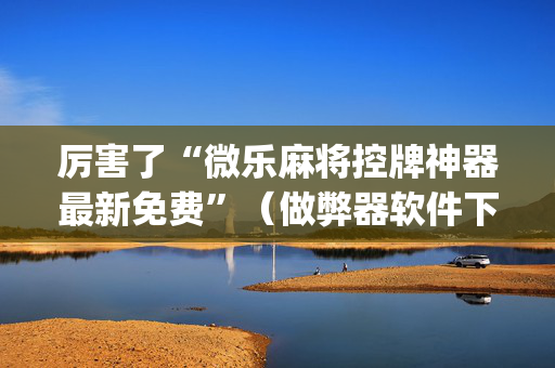 厉害了“微乐麻将控牌神器最新免费”（做弊器软件下载)