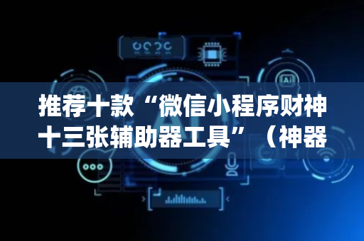 推荐十款“微信小程序财神十三张辅助器工具”（神器最新免费)