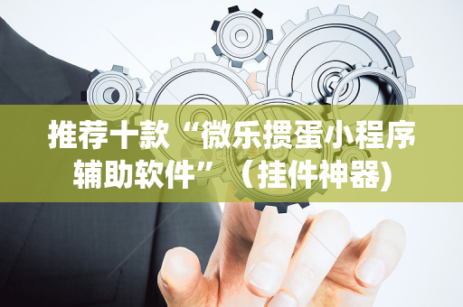 推荐十款“微乐掼蛋小程序辅助软件”（挂件神器)